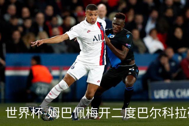 世界杯-姆巴佩梅开二度巴尔科拉破门 法国3-1塞内加尔