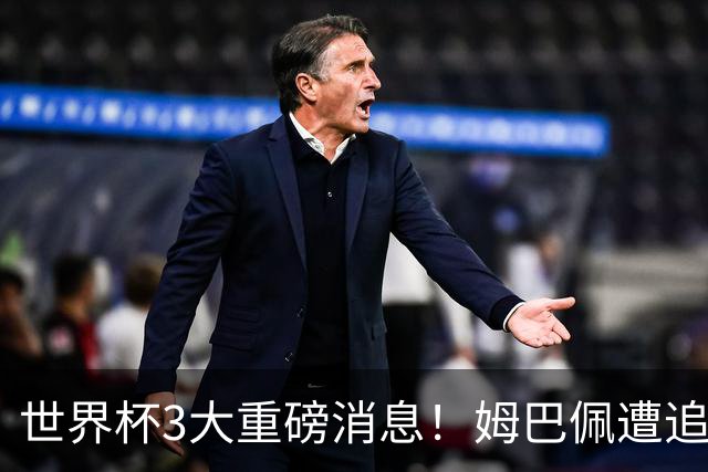 世界杯3大重磅消息！姆巴佩遭追罚危机，法国正式申诉，FIFA官宣重拳重审