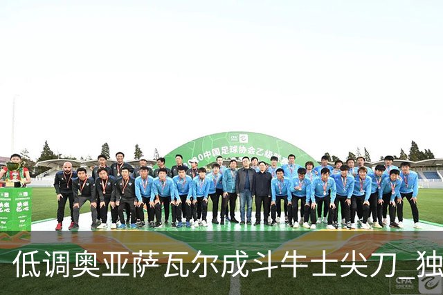 低调奥亚萨瓦尔成斗牛士尖刀 独进4球近四届最强表现