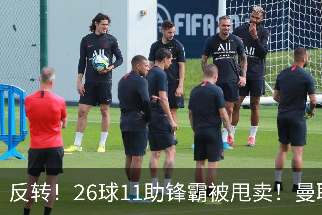 反转！26球11助锋霸被甩卖！曼联或获利2000万欧