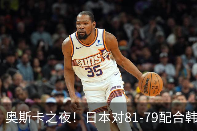 奥斯卡之夜！日本对81-79配合韩国对？B组排名落定，中国男篮F组垫底，这出线路是真悬了