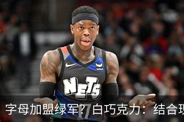 字母加盟绿军？白巧克力：结合现有打法 我更愿意保留双探花组合